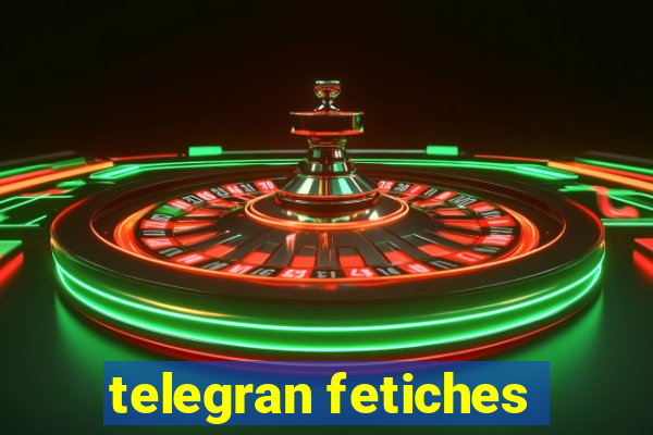telegran fetiches